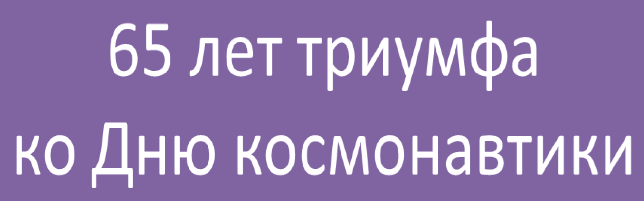 65 лет триумфа ко Дню космонавтики 65 лет триумфа ко Дню космонавтики